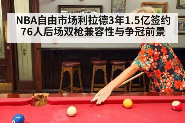 NBA自由市场利拉德3年1.5亿签约76人后场双枪兼容性与争冠前景