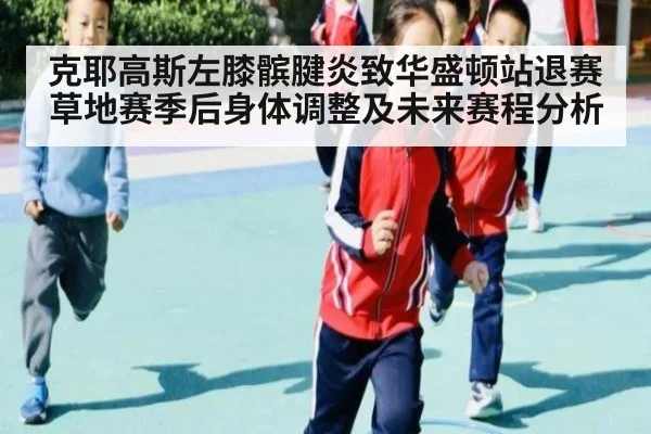 克耶高斯左膝髌腱炎致华盛顿站退赛 草地赛季后身体调整及未来赛程分析