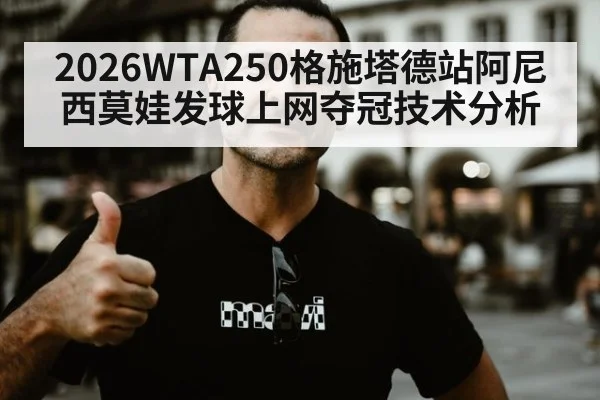 2026WTA250格施塔德站阿尼西莫娃发球上网夺冠技术分析