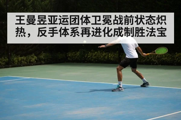 王曼昱亚运团体卫冕战前状态炽热,反手体系再进化成制胜法宝